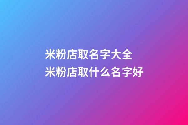 米粉店取名字大全 米粉店取什么名字好-第1張-店鋪起名-玄機派
